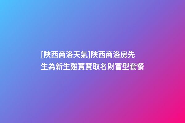[陜西商洛天氣]陜西商洛房先生為新生雞寶寶取名財富型套餐-第1張-公司起名-玄機派
